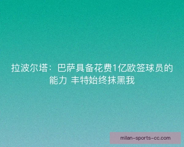 拉波尔塔：巴萨具备花费1亿欧签球员的能力 丰特始终抹黑我