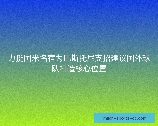 力挺国米名宿为巴斯托尼支招建议国外球队打造核心位置