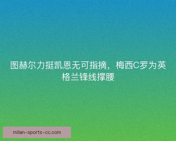 图赫尔力挺凯恩无可指摘，梅西C罗为英格兰锋线撑腰