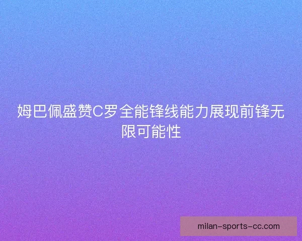 姆巴佩盛赞C罗全能锋线能力展现前锋无限可能性