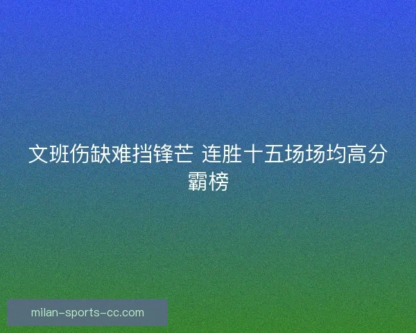 文班伤缺难挡锋芒 连胜十五场场均高分霸榜