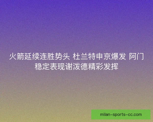 火箭延续连胜势头 杜兰特申京爆发 阿门稳定表现谢泼德精彩发挥