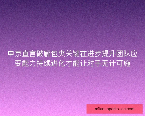 申京直言破解包夹关键在进步提升团队应变能力持续进化才能让对手无计可施
