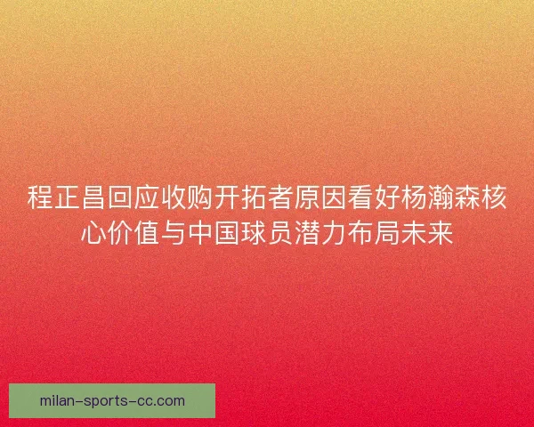 程正昌回应收购开拓者原因看好杨瀚森核心价值与中国球员潜力布局未来