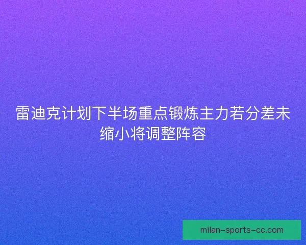 雷迪克计划下半场重点锻炼主力若分差未缩小将调整阵容