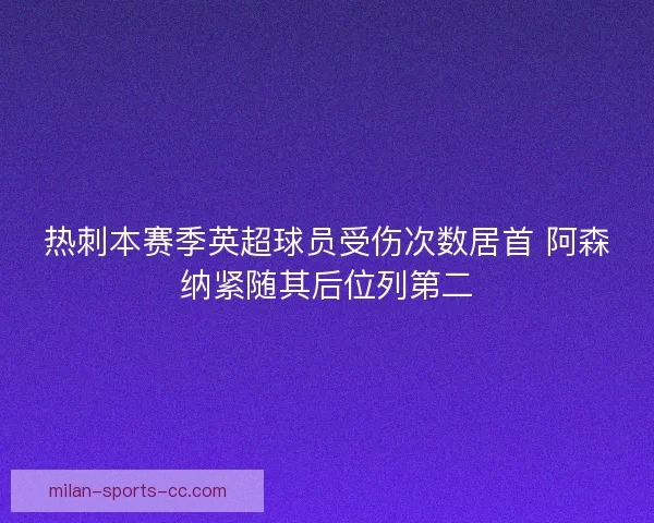 热刺本赛季英超球员受伤次数居首 阿森纳紧随其后位列第二