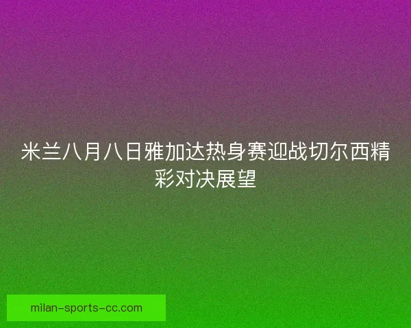 米兰八月八日雅加达热身赛迎战切尔西精彩对决展望