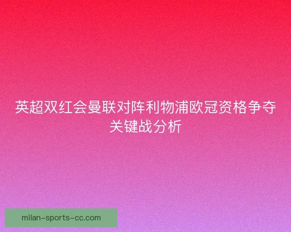 英超双红会曼联对阵利物浦欧冠资格争夺关键战分析
