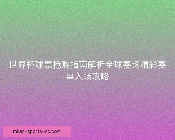 世界杯球票抢购指南解析全球赛场精彩赛事入场攻略