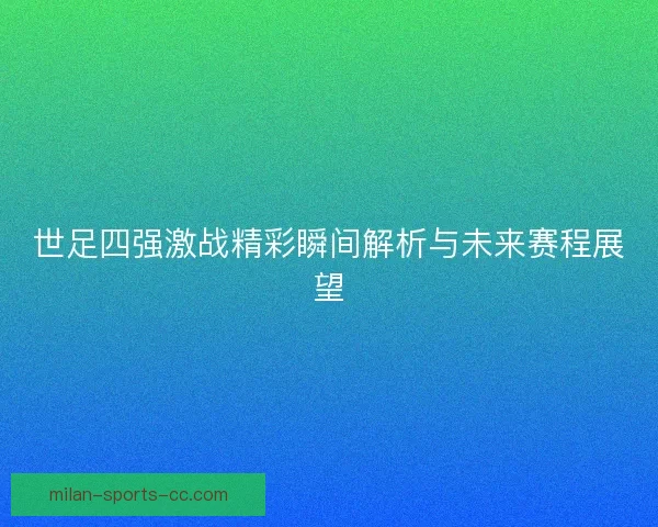 世足四强激战精彩瞬间解析与未来赛程展望