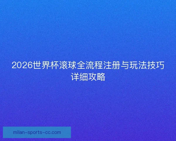 2026世界杯滚球全流程注册与玩法技巧详细攻略