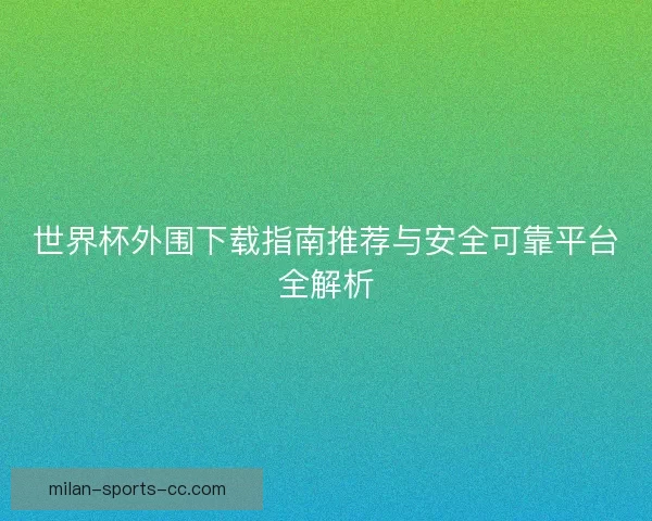 世界杯外围下载指南推荐与安全可靠平台全解析