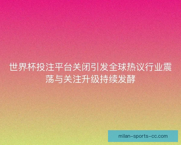 世界杯投注平台关闭引发全球热议行业震荡与关注升级持续发酵