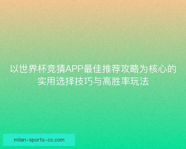 以世界杯竞猜APP最佳推荐攻略为核心的实用选择技巧与高胜率玩法