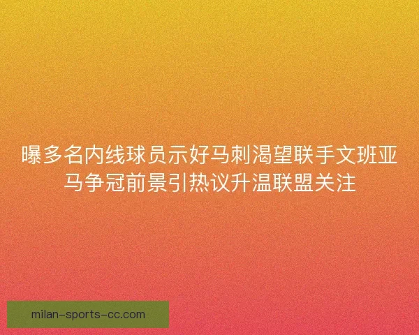 曝多名内线球员示好马刺渴望联手文班亚马争冠前景引热议升温联盟关注 曝多名内线球员示好马刺渴望联手文班亚马争冠前景引热议升温联盟关注